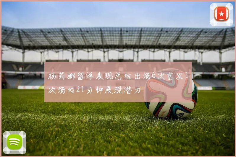 杨莉娜留洋表现总结出场6次首发1次场均21分钟展现潜力