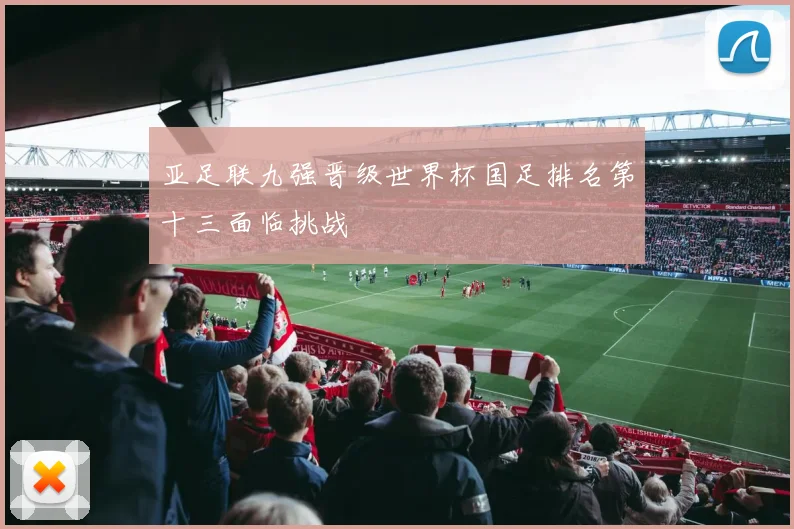 亚足联九强晋级世界杯国足排名第十三面临挑战
