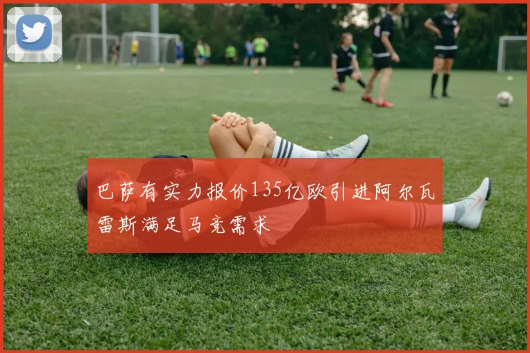巴萨有实力报价135亿欧引进阿尔瓦雷斯满足马竞需求