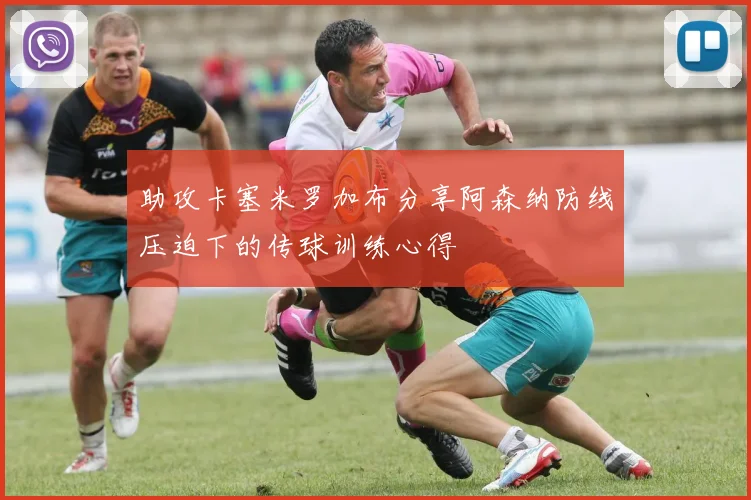 助攻卡塞米罗加布分享阿森纳防线压迫下的传球训练心得