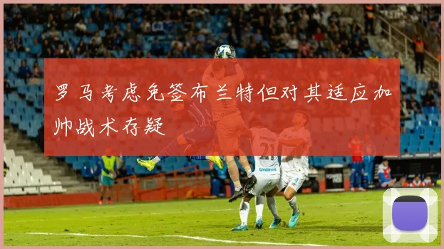 罗马考虑免签布兰特但对其适应加帅战术存疑