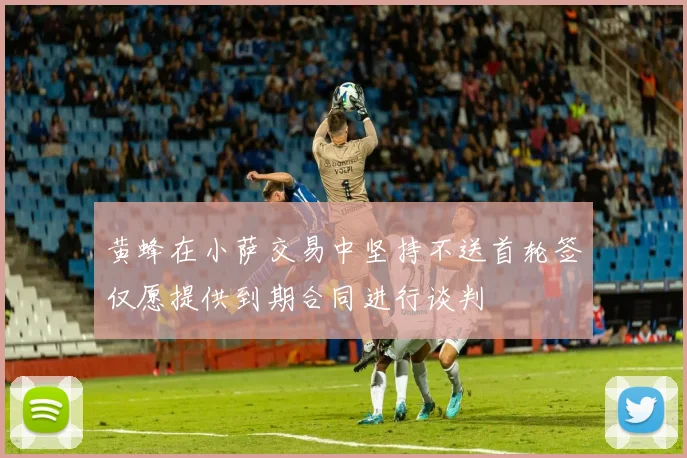 黄蜂在小萨交易中坚持不送首轮签仅愿提供到期合同进行谈判