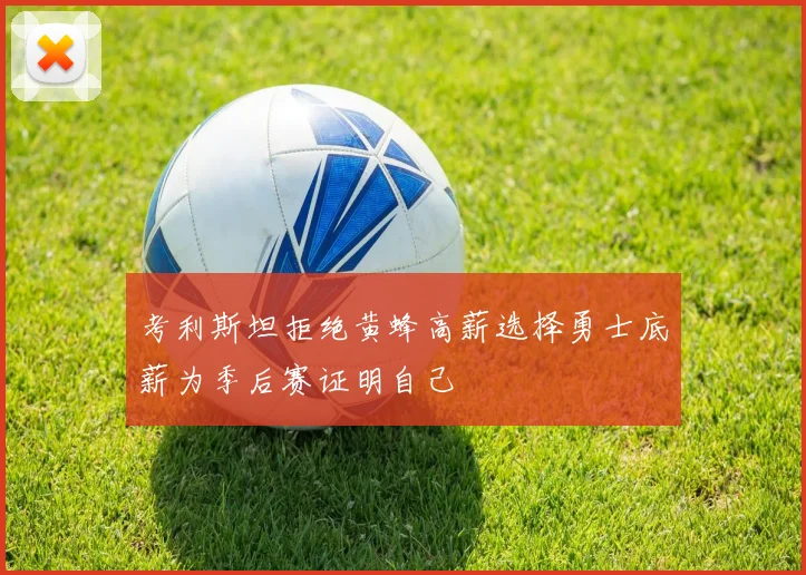 考利斯坦拒绝黄蜂高薪选择勇士底薪为季后赛证明自己