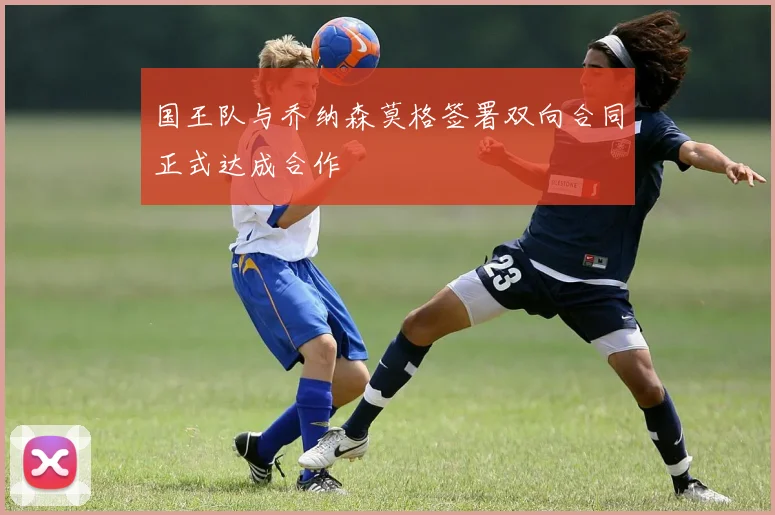 国王队与乔纳森莫格签署双向合同正式达成合作