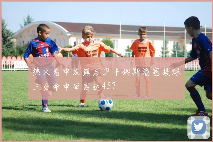 热火看中灰熊后卫卡姆斯潘塞接球三分命中率高达457