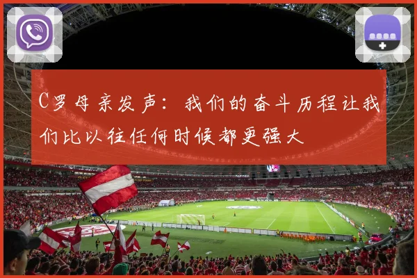 C罗母亲发声：我们的奋斗历程让我们比以往任何时候都更强大