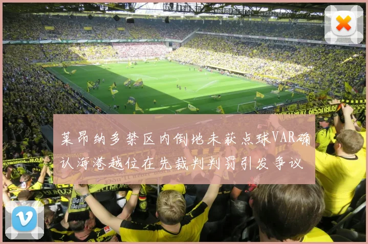 莱昂纳多禁区内倒地未获点球VAR确认海港越位在先裁判判罚引发争议