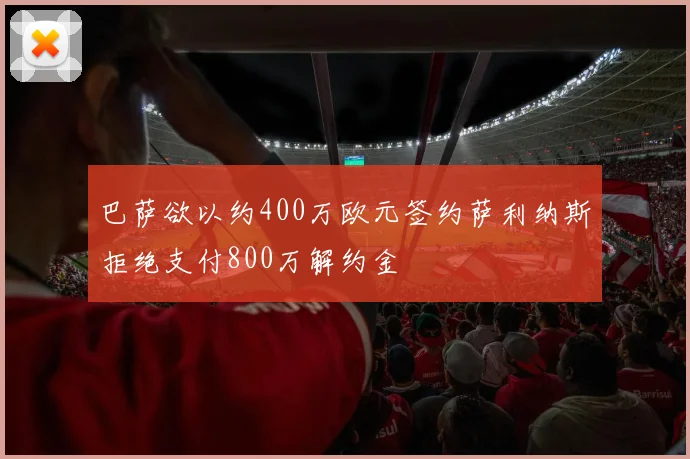 巴萨欲以约400万欧元签约萨利纳斯拒绝支付800万解约金
