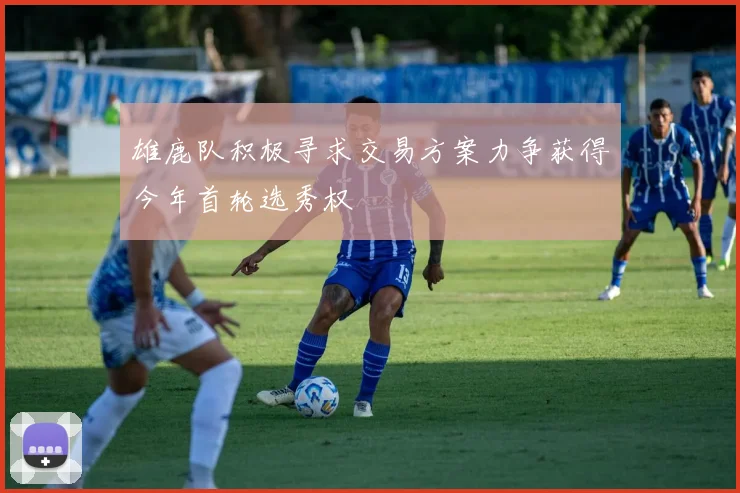 雄鹿队积极寻求交易方案力争获得今年首轮选秀权
