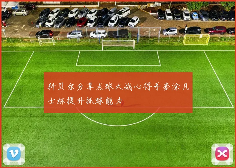 科贝尔分享点球大战心得手套涂凡士林提升抓球能力